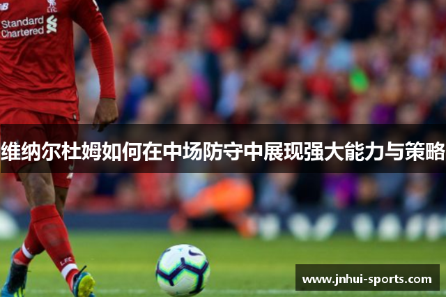 维纳尔杜姆如何在中场防守中展现强大能力与策略