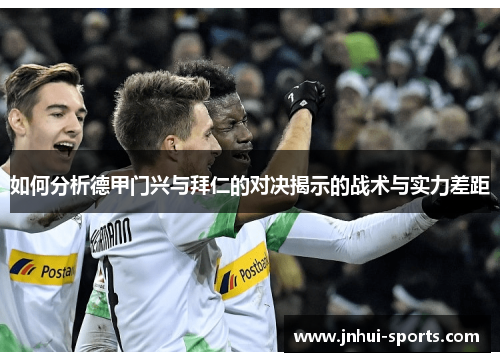 如何分析德甲门兴与拜仁的对决揭示的战术与实力差距