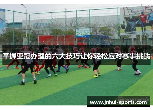 掌握亚冠办理的六大技巧让你轻松应对赛事挑战