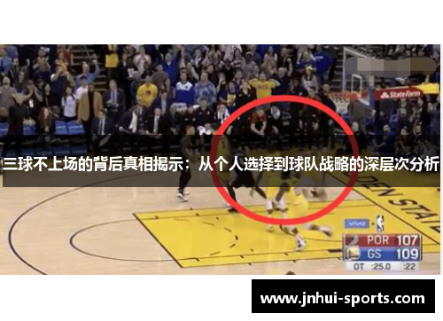 三球不上场的背后真相揭示：从个人选择到球队战略的深层次分析