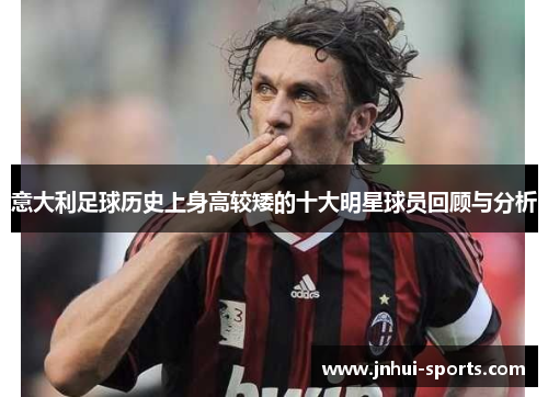 意大利足球历史上身高较矮的十大明星球员回顾与分析