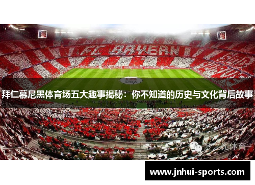 拜仁慕尼黑体育场五大趣事揭秘：你不知道的历史与文化背后故事