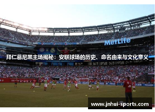 拜仁慕尼黑主场揭秘：安联球场的历史、命名由来与文化意义